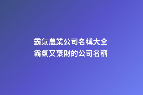 霸氣農業公司名稱大全 霸氣又聚財的公司名稱